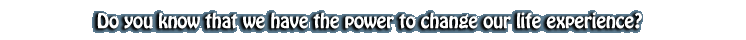 We have the power to change our life experience